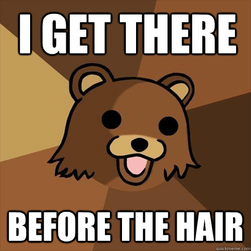 I get there Before the hair  Pedobear