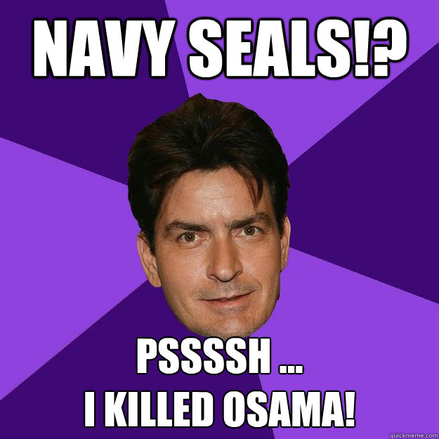 Navy Seals!? pssssh ...
I killed Osama!  Clean Sheen