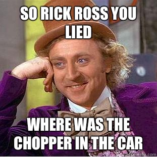 So rick ross you lied Where was the chopper in the car - So rick ross you lied Where was the chopper in the car  Condescending Wonka