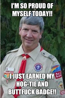 I'm so proud of myself today!! I just earned my Hog-Tie and Buttfuck badge!!  Harmless Scout Leader