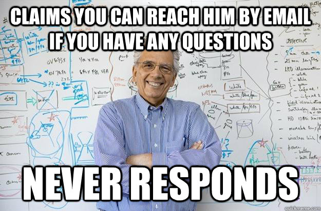 Claims you can reach him by email if you have any questions Never responds  Engineering Professor