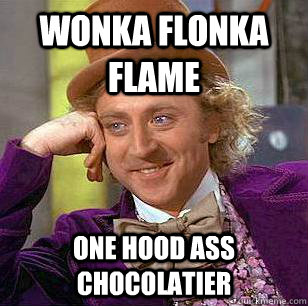 WONKA FLONKA FLAME ONE HOOD ASS CHOCOLATIER  Condescending Wonka