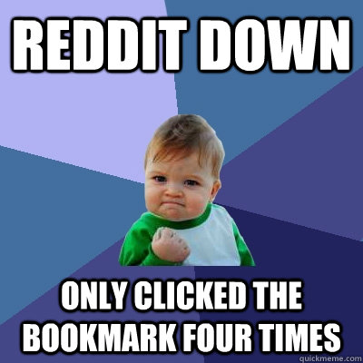 Reddit down Only clicked the bookmark four times  Success Kid