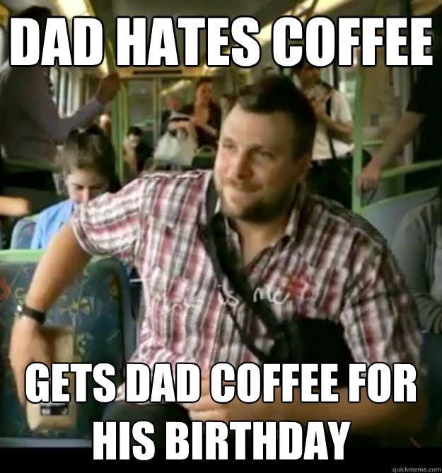 dad hates coffee gets dad coffee for his birthday - dad hates coffee gets dad coffee for his birthday  Misc