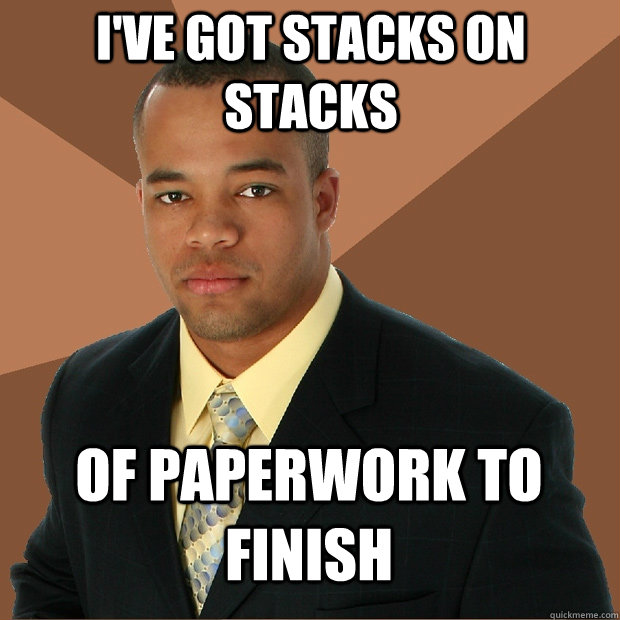 I've got stacks on stacks of paperwork to finish - I've got stacks on stacks of paperwork to finish  Successful Black Man