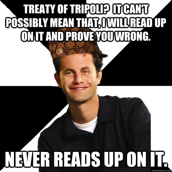 Treaty of Tripoli?  It can't possibly mean that, I will read up on it and prove you wrong. Never reads up on it.  Scumbag Christian