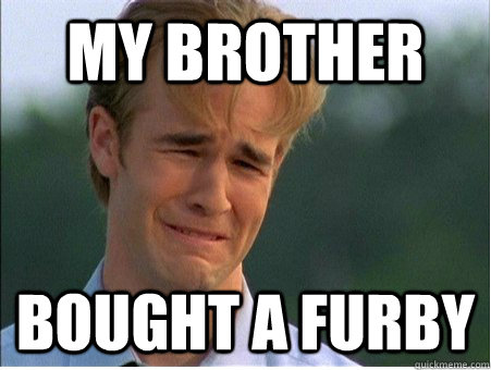 My brother bought a furby  1990s Problems