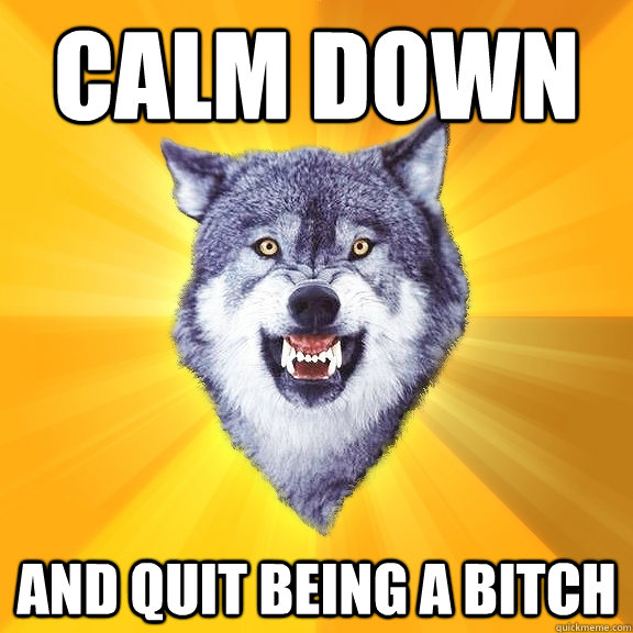 Calm down And quit being a bitch  Courage Wolf