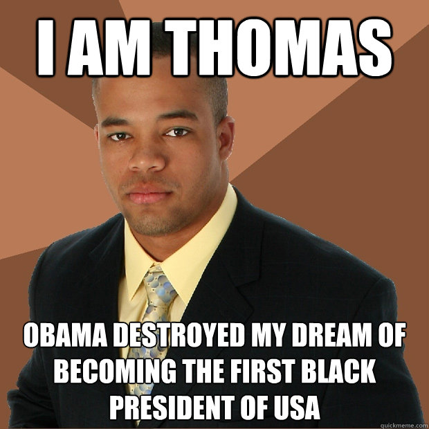 I am thomas Obama destroyed my dream of becoming the first black president of usa   Successful Black Man