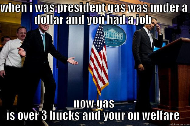 WHEN I WAS PRESIDENT GAS WAS UNDER A DOLLAR AND YOU HAD A JOB  NOW GAS IS OVER 3 BUCKS AND YOUR ON WELFARE  Inappropriate Timing Bill Clinton