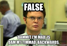 FALSE 'Dammit I'm mad' is
'dam m'I timmaD' backwards.  Dwight False