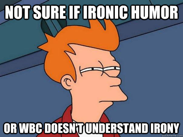 Not sure if ironic humor Or WBC doesn't understand irony - Not sure if ironic humor Or WBC doesn't understand irony  Futurama Fry