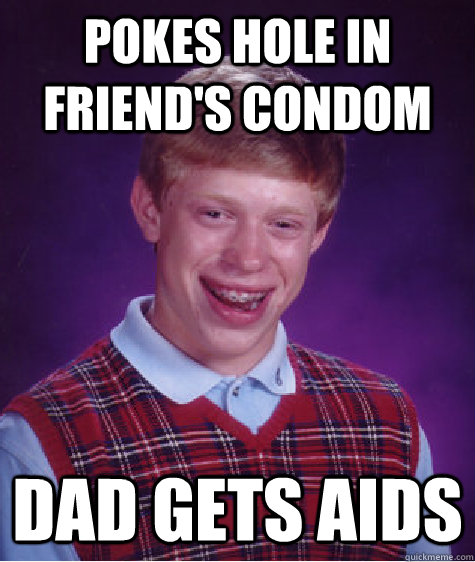 Pokes hole in friend's condom Dad gets aids  Bad Luck Brian