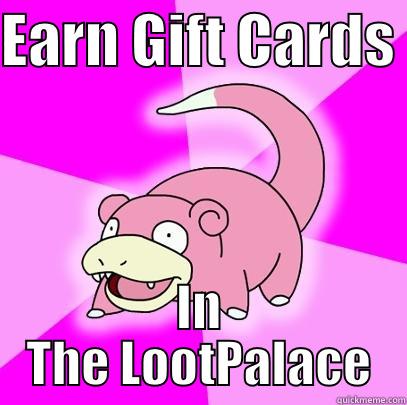 EARN GIFT CARDS  IN THE LOOTPALACE Slowpoke