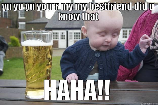 RF REGFRE  - YU YU YU YOURR MY MY BESTFRIEND DID U KNOW THAT HAHA!! drunk baby