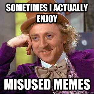 Sometimes I actually enjoy  misused memes  Condescending Wonka