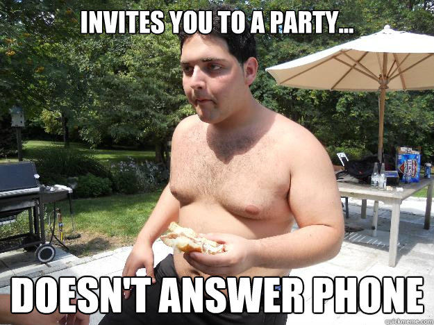 Invites you to a party... Doesn't answer phone  