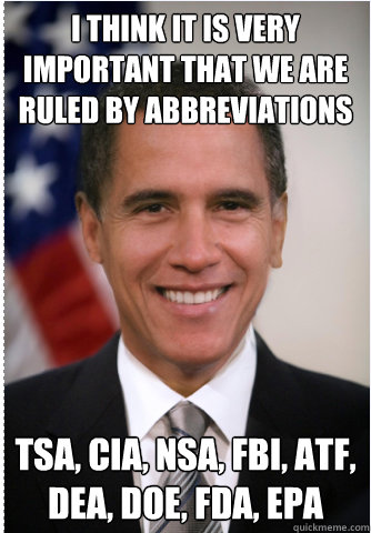 i think it is very important that we are ruled by abbreviations tsa, cia, nsa, fbi, atf, dea, doe, fda, epa - i think it is very important that we are ruled by abbreviations tsa, cia, nsa, fbi, atf, dea, doe, fda, epa  Obamney