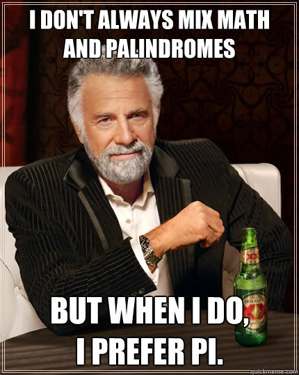 I don't always mix math and palindromes But when I do,                 I prefer pi.   Dos Equis man