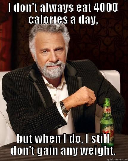 I DON'T ALWAYS EAT 4000 CALORIES A DAY, BUT WHEN I DO, I STILL DON'T GAIN ANY WEIGHT. The Most Interesting Man In The World