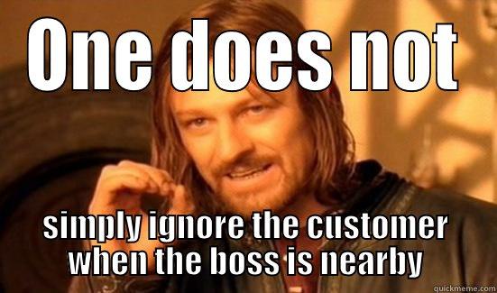 ONE DOES NOT SIMPLY IGNORE THE CUSTOMER WHEN THE BOSS IS NEARBY Boromir