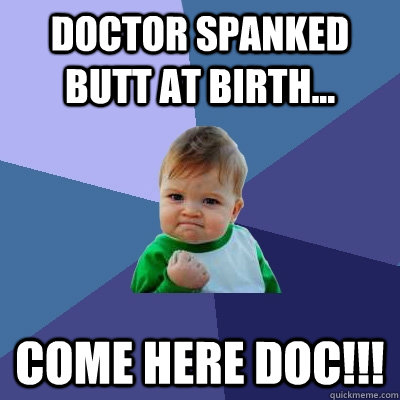 Doctor spanked butt at birth... Come Here Doc!!! - Doctor spanked butt at birth... Come Here Doc!!!  Success Kid