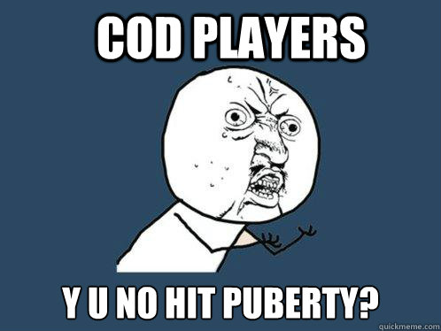 COD players Y u no hit puberty?  Y U No