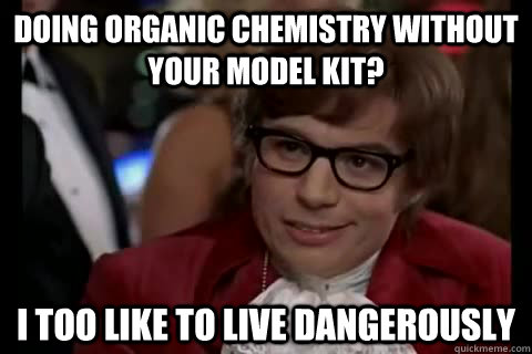 doing organic chemistry without your model kit? i too like to live dangerously  Dangerously - Austin Powers