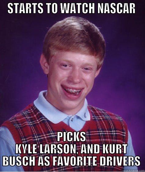 Kyle sucks - STARTS TO WATCH NASCAR PICKS KYLE LARSON, AND KURT BUSCH AS FAVORITE DRIVERS Bad Luck Brian