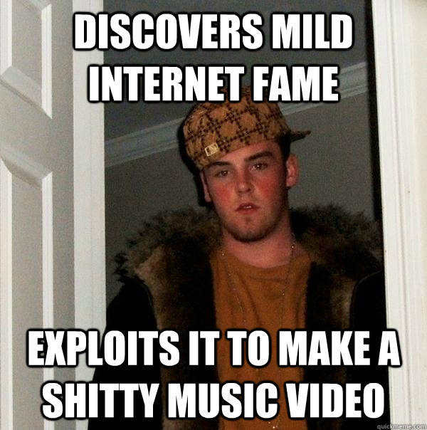 Discovers mild internet fame exploits it to make a shitty music video  Scumbag Steve