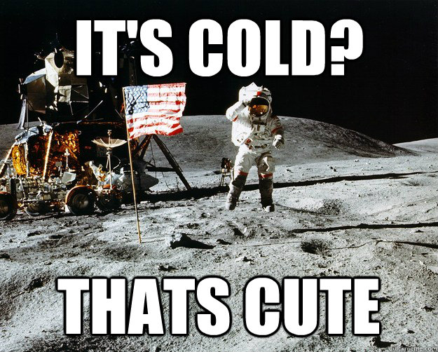 It's cold? Thats cute  Unimpressed Astronaut