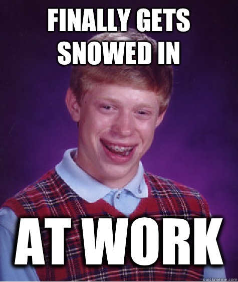 Finally gets snowed in At work - Finally gets snowed in At work  Bad Luck Brian