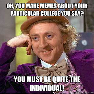 Oh, you make memes about your particular college you say? You must be quite the individual!  Condescending Wonka