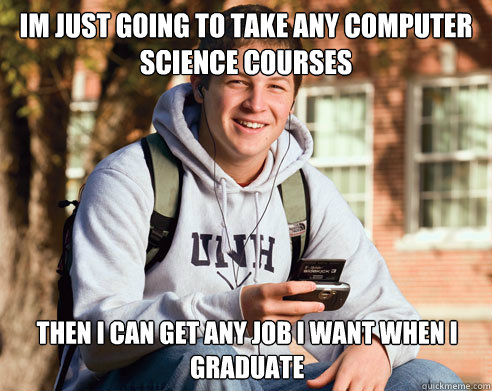 im just going to take any computer science courses then i can get any job i want when i graduate  - im just going to take any computer science courses then i can get any job i want when i graduate   College Freshman