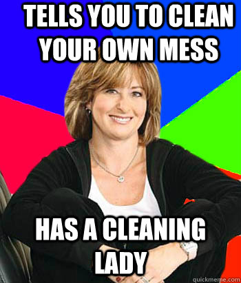 Tells you to clean your own mess has a cleaning lady  Sheltering Suburban Mom