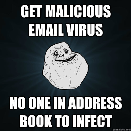 Get malicious email virus No one in address book to infect  Forever Alone