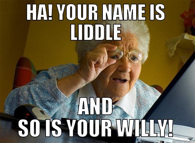 HA! YOUR NAME IS LIDDLE AND SO IS YOUR WILLY! Grandma finds the Internet