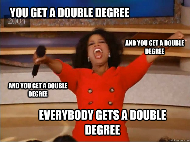 You get a double degree everybody gets a double degree and you get a double degree and you get a double degree  oprah you get a car