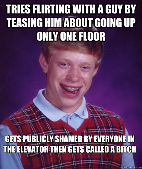 Tries flirting with a guy by teasing him about going up only one floor Gets publicly shamed by everyone in the elevator then gets called a bitch   Bad Luck Brian