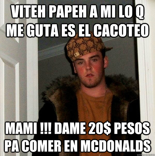 viteh papeh a mi lo q me guta es el cacoteo mami !!! dame 20$ pesos pa comer en mcdonalds  Scumbag Steve