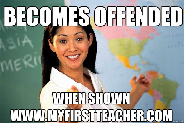 becomes offended when shown www.myfirstteacher.com  Unhelpful High School Teacher