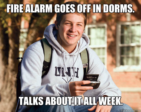 Fire Alarm goes off in Dorms. Talks about it all week.   College Freshman