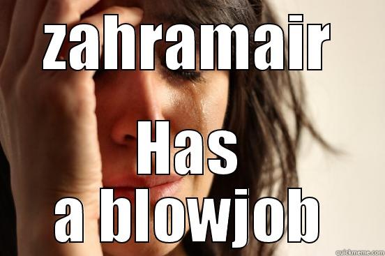 ZAHRAMAIR HAS A BLOWJOB First World Problems