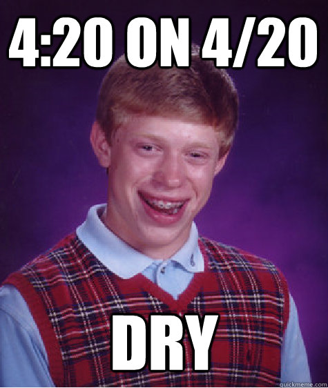 4:20 on 4/20 Dry  Bad Luck Brian