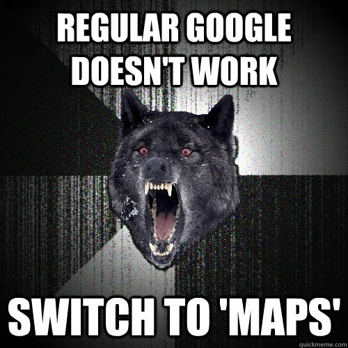 regular google doesn't work switch to 'maps' - regular google doesn't work switch to 'maps'  Insanity Wolf