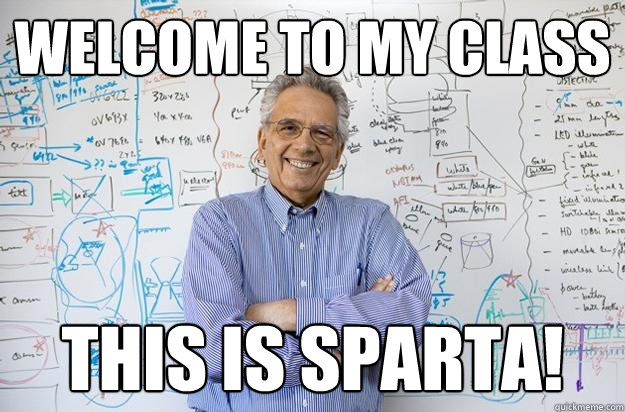 welcome to my class this is sparta!  Engineering Professor