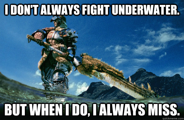 I don't always fight underwater. but when i do, i always miss.  The Most Interesting Monster Hunter In the World