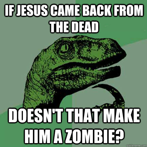 If Jesus came back from the dead Doesn't that make him a zombie?  Philosoraptor