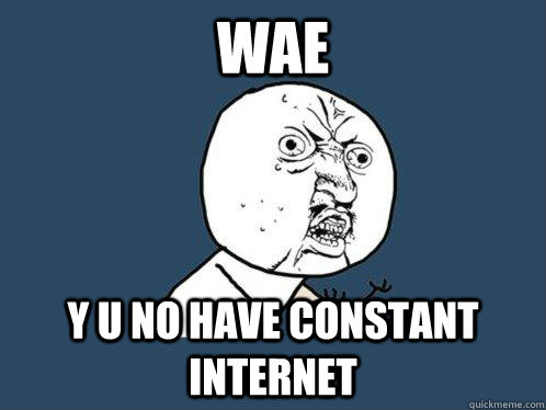 wae y u no have constant internet  Y U No