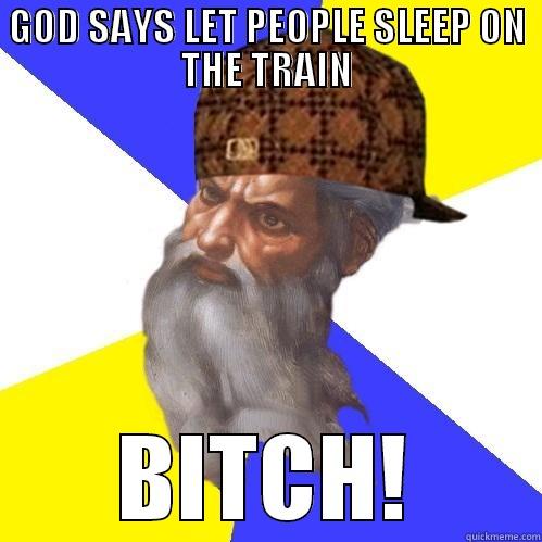 GOD SAYS LET PEOPLE SLEEP ON THE TRAIN BITCH! Scumbag Advice God